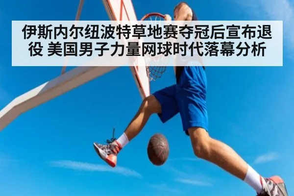 伊斯内尔纽波特草地赛夺冠后宣布退役 美国男子力量网球时代落幕分析