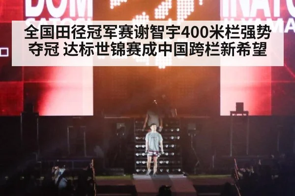 全国田径冠军赛谢智宇400米栏强势夺冠 达标世锦赛成中国跨栏新希望