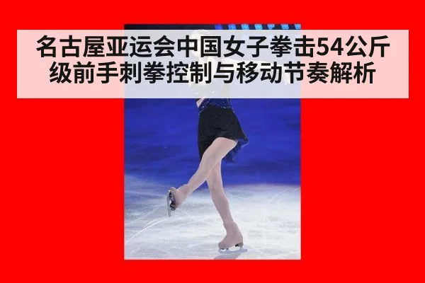 名古屋亚运会中国女子拳击54公斤级前手刺拳控制与移动节奏解析